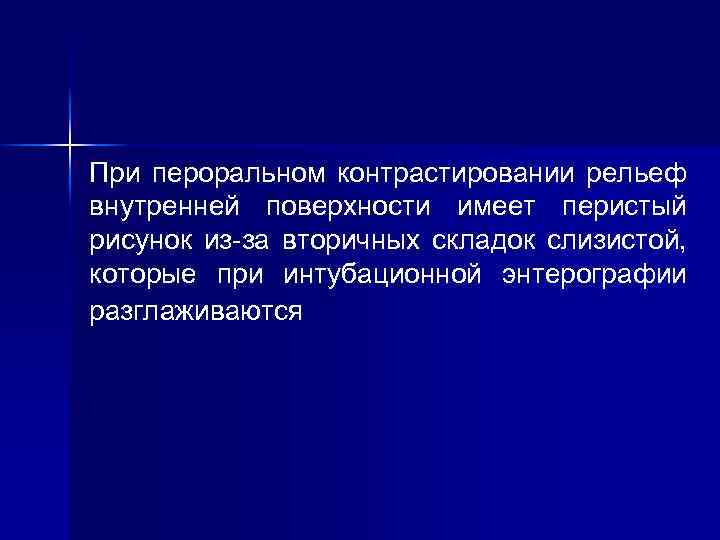  При пероральном контрастировании рельеф внутренней поверхности имеет перистый рисунок из-за вторичных складок слизистой,