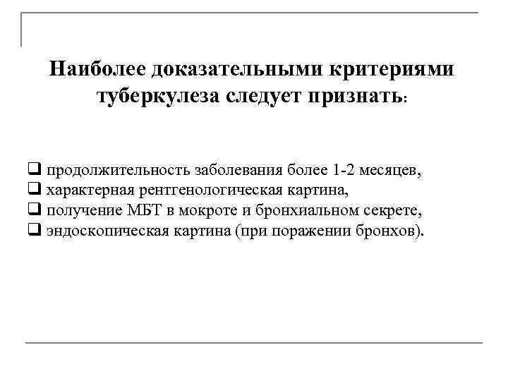  Наиболее доказательными критериями туберкулеза следует признать: q продолжительность заболевания более 1 -2 месяцев,