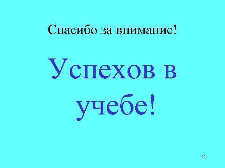 Спасибо за внимание! Успехов в учебе! 71 