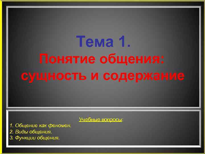 Тема 1. Понятие общения: сущность и содержание Учебные вопросы: 1. Общение как феномен. 2.