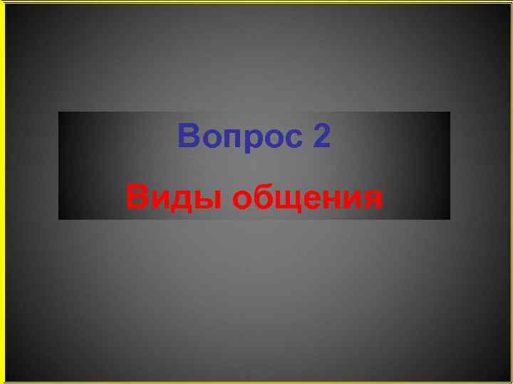 Вопрос 2 Виды общения 