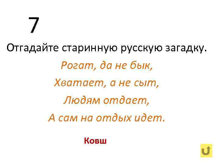 7 Отгадайте старинную русскую загадку. Рогат, да не бык, Хватает, а не сыт, Людям