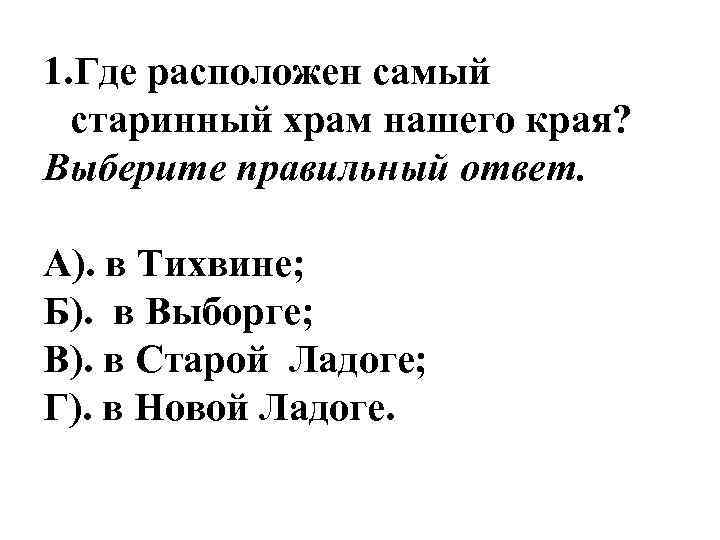 1. Где расположен самый старинный храм нашего края? Выберите правильный ответ. А). в Тихвине;