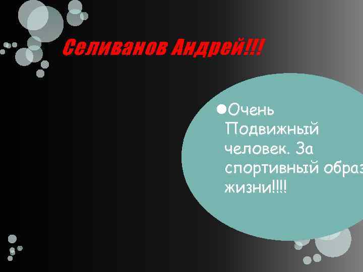 Селиванов Андрей!!! Очень Подвижный человек. За спортивный образ жизни!!!! 