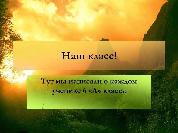 Наш класс! Тут мы написали о каждом ученике 6 «А» класса 