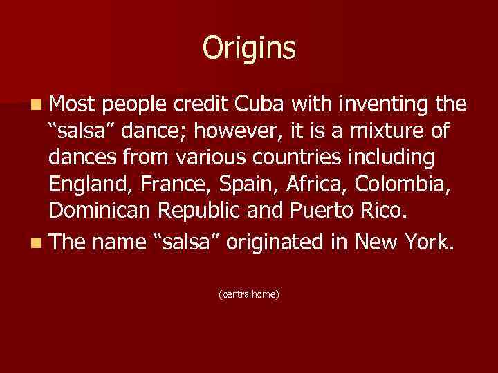 Origins n Most people credit Cuba with inventing the “salsa” dance; however, it is