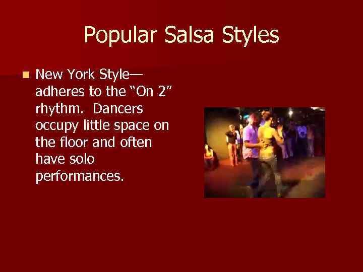 Popular Salsa Styles n New York Style— adheres to the “On 2” rhythm. Dancers