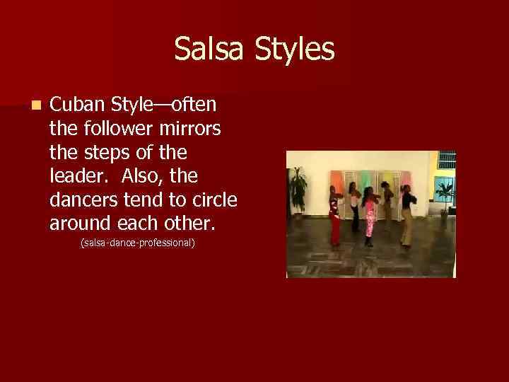 Salsa Styles n Cuban Style—often the follower mirrors the steps of the leader. Also,