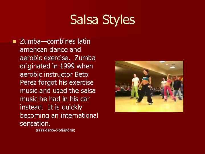 Salsa Styles n Zumba—combines latin american dance and aerobic exercise. Zumba originated in 1999