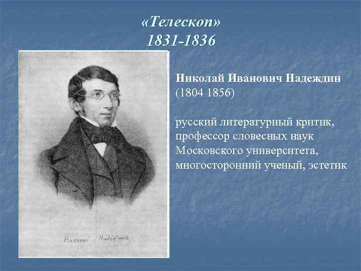  «Телескоп» 1831 -1836 Николай Иванович Надеждин (1804 1856) русский литературный критик, профессор словесных