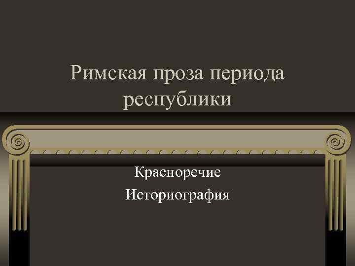 Римская проза периода республики Красноречие Историография 