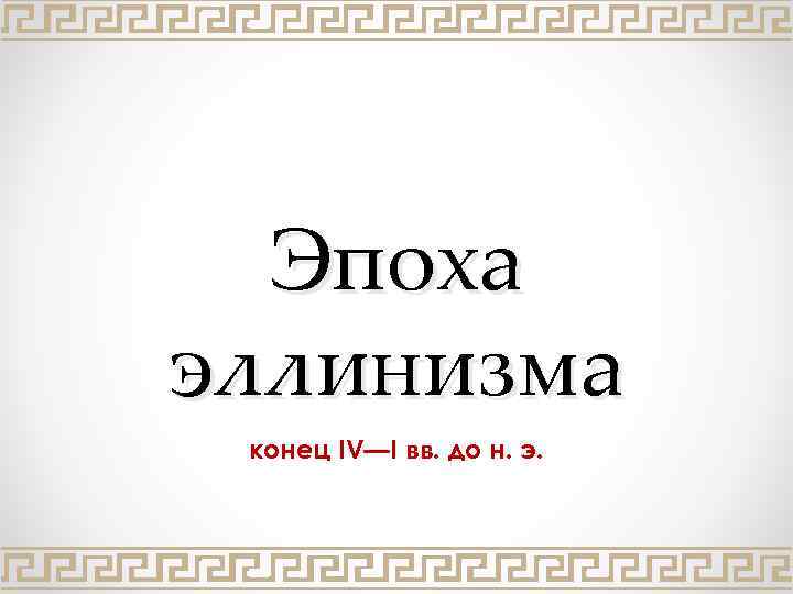Эпоха эллинизма конец IV—I вв. до н. э. 