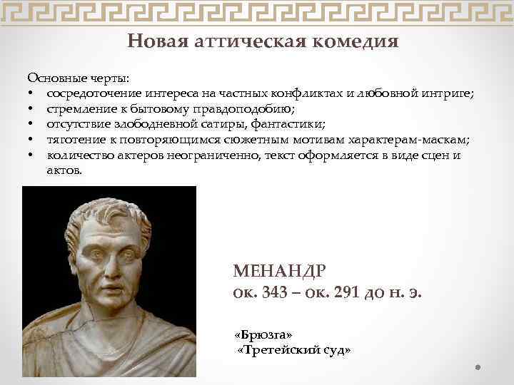 Новая аттическая комедия Основные черты: • сосредоточение интереса на частных конфликтах и любовной интриге;