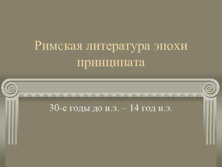 Римская литература эпохи принципата 30 -е годы до н. э. – 14 год н.