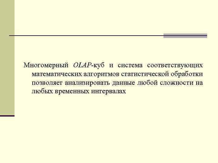 Многомерный OLAP-куб и система соответствующих математических алгоритмов статистической обработки позволяет анализировать данные любой сложности