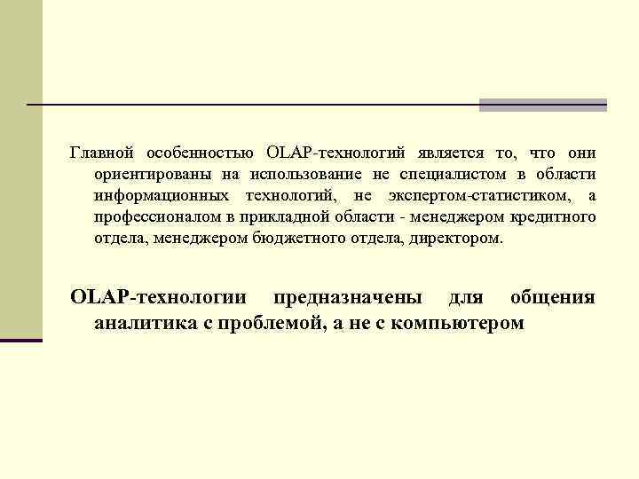 Главной особенностью OLAP-технологий является то, что они ориентированы на использование не специалистом в области