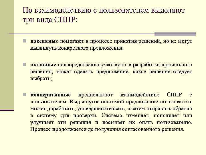 По взаимодействию с пользователем выделяют три вида СППР: n пассивные помогают в процессе принятия