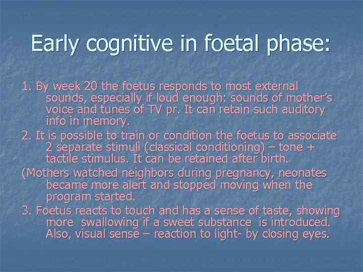 Early cognitive in foetal phase: 1. By week 20 the foetus responds to most