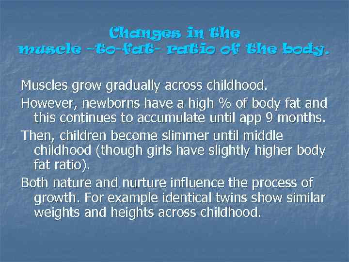 Changes in the muscle –to-fat- ratio of the body. Muscles grow gradually across childhood.