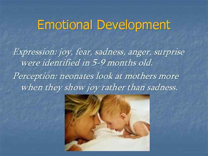 Emotional Development Expression: joy, fear, sadness, anger, surprise were identified in 5 -9 months