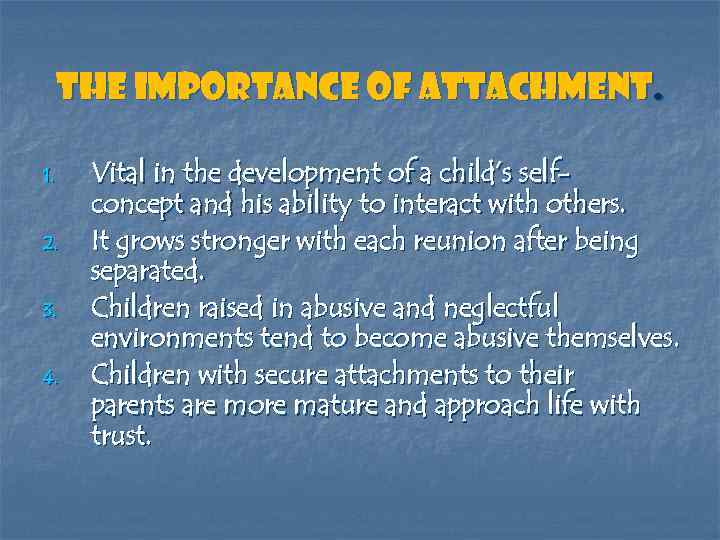 The importance of attachment. 1. 2. 3. 4. Vital in the development of a