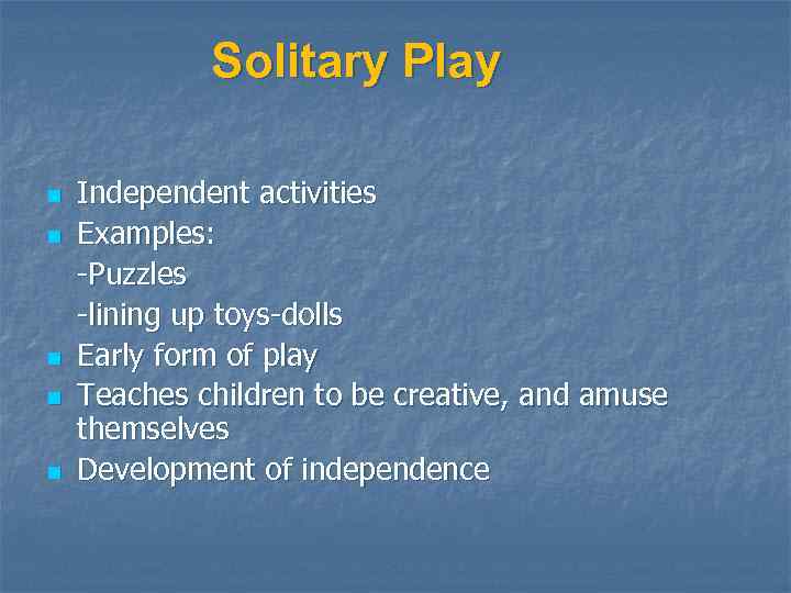 Solitary Play n n n Independent activities Examples: -Puzzles -lining up toys-dolls Early form
