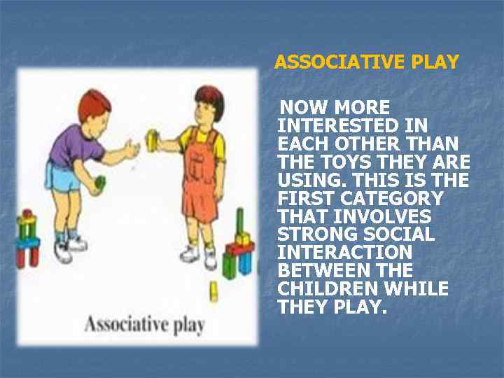ASSOCIATIVE PLAY NOW MORE INTERESTED IN EACH OTHER THAN THE TOYS THEY ARE USING.