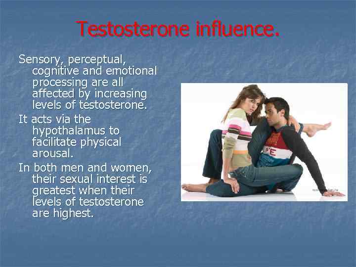 Testosterone influence. Sensory, perceptual, cognitive and emotional processing are all affected by increasing levels