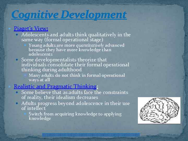 Cognitive Development Piaget’s View: Adolescents and adults think qualitatively in the same way (formal