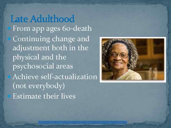 Late Adulthood From app ages 60 -death Continuing change and adjustment both in the