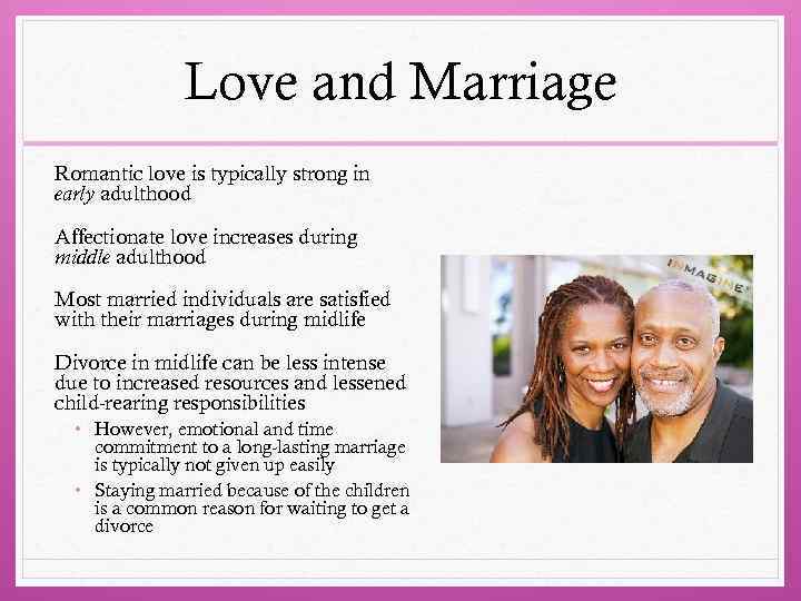 Love and Marriage Romantic love is typically strong in early adulthood Affectionate love increases