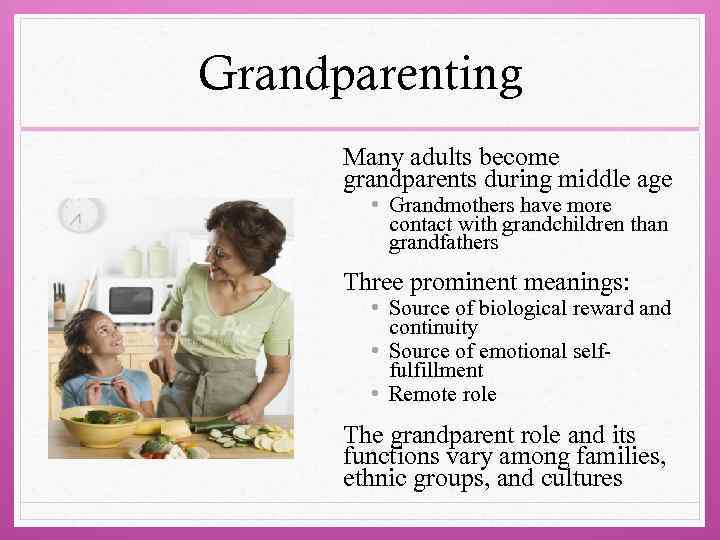 Grandparenting Many adults become grandparents during middle age • Grandmothers have more contact with