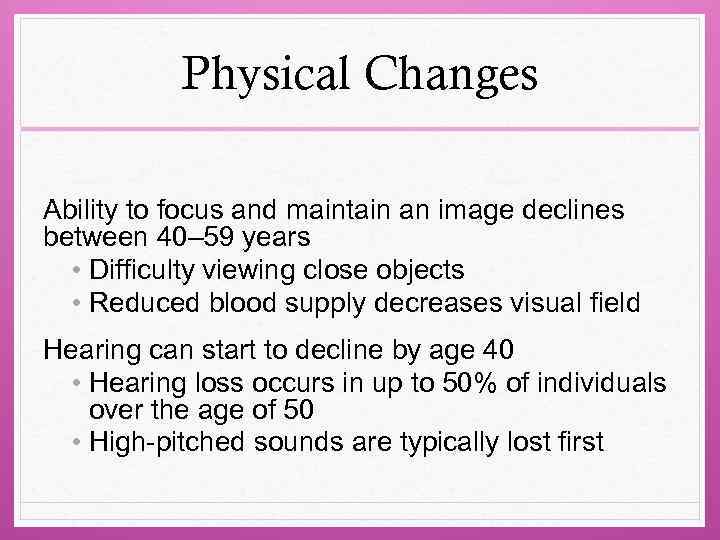 Physical Changes Ability to focus and maintain an image declines between 40– 59 years