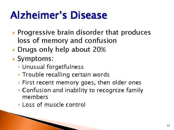 Alzheimer’s Disease Progressive brain disorder that produces loss of memory and confusion Drugs only