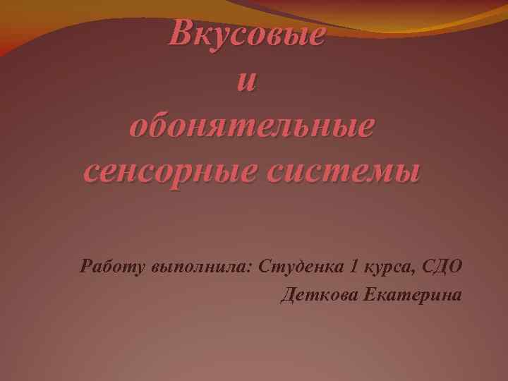 Вкусовые и обонятельные сенсорные системы Работу выполнила: Студенка 1 курса, СДО Деткова Екатерина 