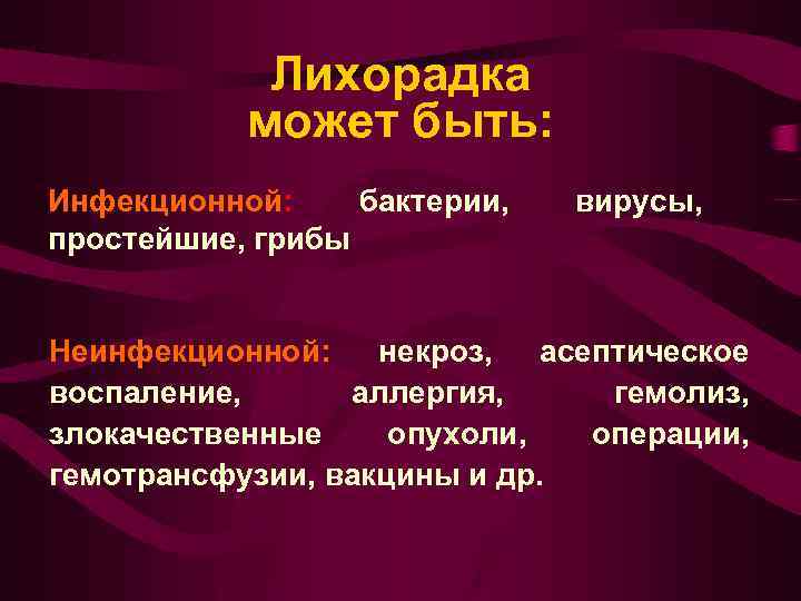 Лихорадка может быть: Инфекционной: бактерии, простейшие, грибы вирусы, Неинфекционной: некроз, асептическое воспаление, аллергия, гемолиз,