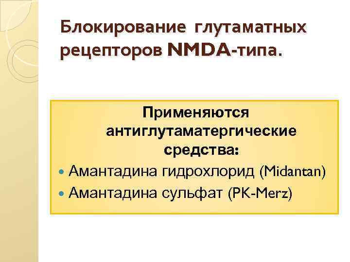 Блокирование глутаматных рецепторов NMDA-типа. Применяются антиглутаматергические средства: Амантадина гидрохлорид (Midantan) Амантадина сульфат (PK-Merz) 