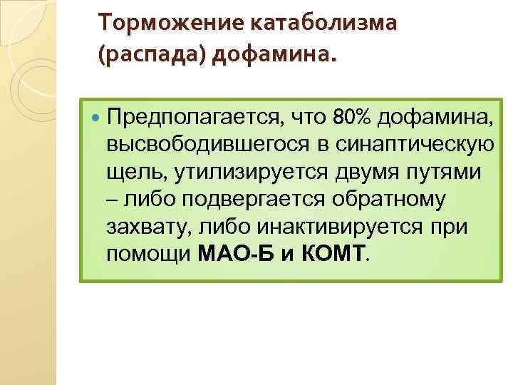 Торможение катаболизма (распада) дофамина. Предполагается, что 80% дофамина, высвободившегося в синаптическую щель, утилизируется двумя