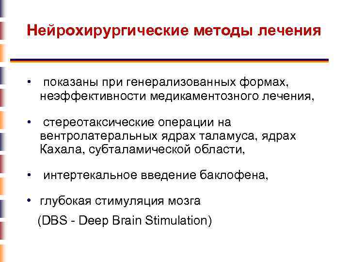 Нейрохирургические методы лечения • показаны при генерализованных формах, неэффективности медикаментозного лечения, • стереотаксические операции