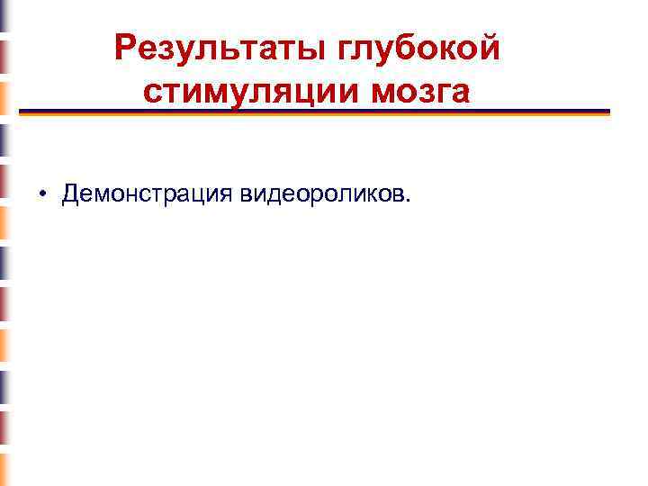 Результаты глубокой стимуляции мозга • Демонстрация видеороликов. 