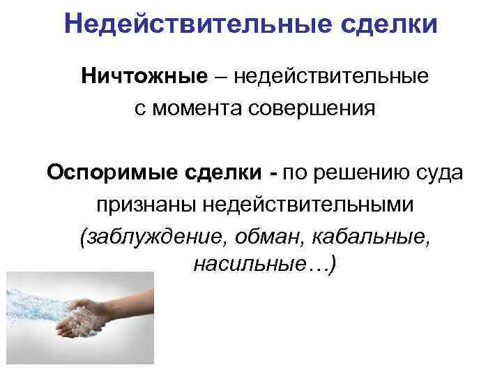 Недействительные сделки Ничтожные – недействительные с момента совершения Оспоримые сделки - по решению суда