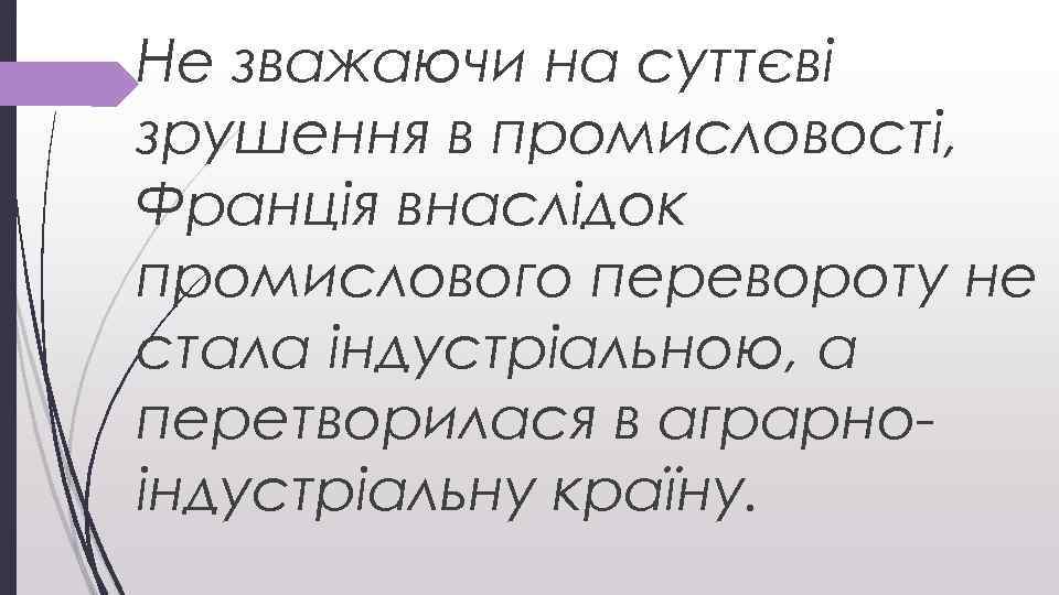 Не зважаючи на суттєві зрушення в промисловості, Франція внаслідок промислового перевороту не стала індустріальною,