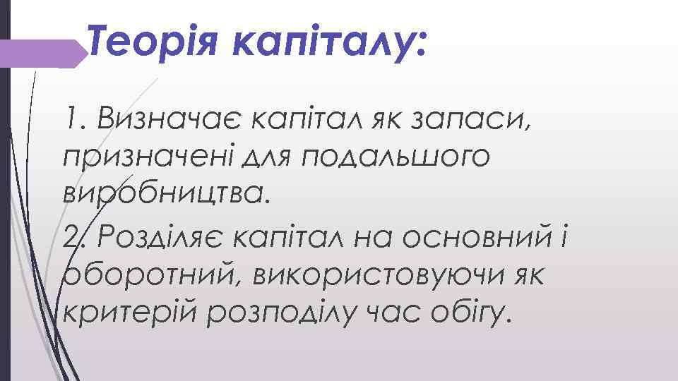 Теорія капіталу: 1. Визначає капітал як запаси, призначені для подальшого виробництва. 2. Розділяє капітал