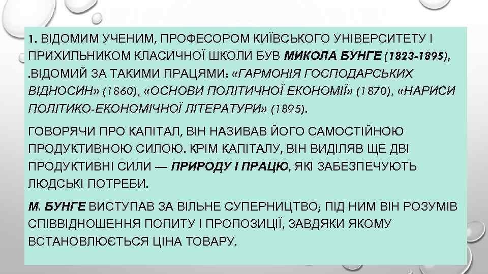 1. ВІДОМИМ УЧЕНИМ, ПРОФЕСОРОМ КИЇВСЬКОГО УНІВЕРСИТЕТУ І ПРИХИЛЬНИКОМ КЛАСИЧНОЇ ШКОЛИ БУВ МИКОЛА БУНГЕ (1823
