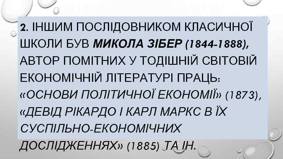 2. ІНШИМ ПОСЛІДОВНИКОМ КЛАСИЧНОЇ ШКОЛИ БУВ МИКОЛА ЗІБЕР (1844 -1888), АВТОР ПОМІТНИХ У ТОДІШНІЙ