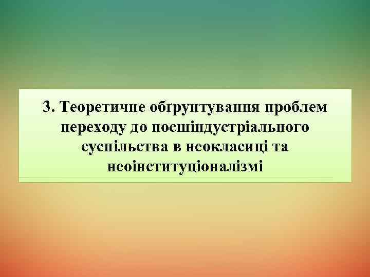 3. Теоретичне обґрунтування проблем переходу до посшіндустріального суспільства в неокласиці та неоінституціоналізмі 