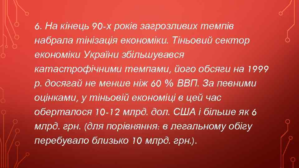 6. На кінець 90 -х років загрозливих темпів набрала тінізація економіки. Тіньовий сектор економіки