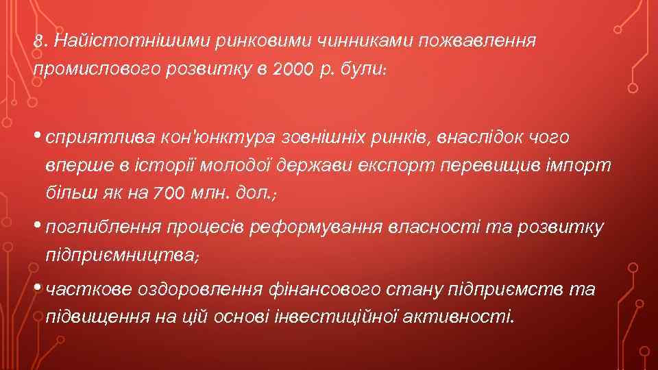 8. Найістотнішими ринковими чинниками пожвавлення промислового розвитку в 2000 р. були: • сприятлива кон'юнктура