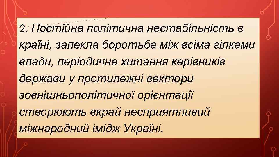 2. Постійна політична нестабільність в країні, запекла боротьба між всіма гілками влади, періодичне хитання