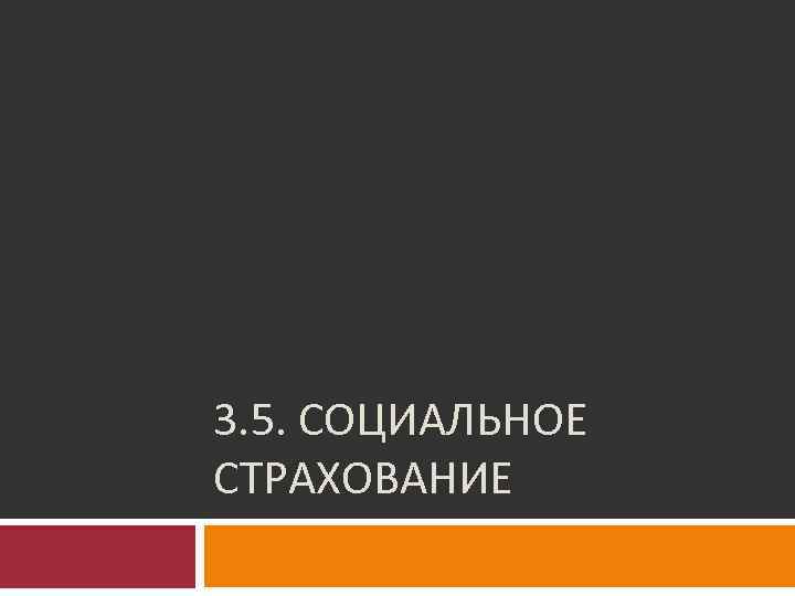 3. 5. СОЦИАЛЬНОЕ СТРАХОВАНИЕ 